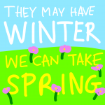 The slogan "They may have winter, we can take spring" superimposed on a grassy field