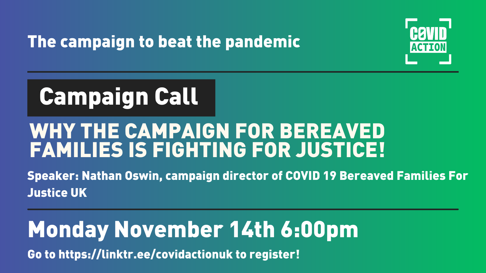 A banner image for the event Covid Action is promoting in this post. Text reads "Campaign Call: Why the Campaign for Bereaved Families is Fighting For Justice!" followed by "Speaker: Nathan Oswin, campaign director of COVID 19 Bereaved Families For Justice UK" and then the date - Monday November 14th - and time - 6:00pm - and the link - https://linktr.ee/covidactionuk, all on a gradient background going from blue to green.