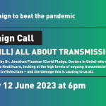 A graphic promoting Covid Action's 12 June 6pm Campaign Call: It's (Still) All About Transmission. Aside from the logo and the day/time, the text reads "We will be joined by Dr. Jonathan Fluxman (Covid Pledge, Doctors in Unite) who will talk about the Campaign for Safe Healthcare, looking at the high levels of ongoing transmission everywhere – and the resulting (re)infections – and the damage this is causing to us all." set over a purple to green gradient.